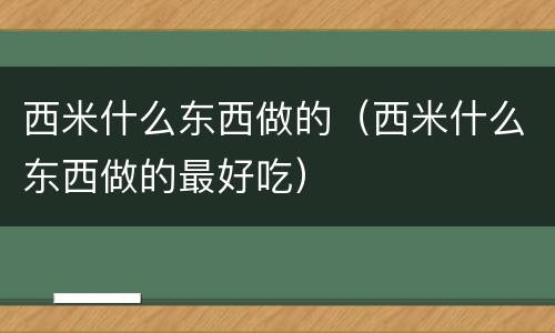 西米什么东西做的（西米什么东西做的最好吃）