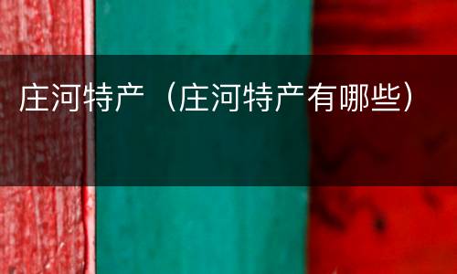 庄河特产（庄河特产有哪些）