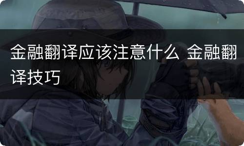 金融翻译应该注意什么 金融翻译技巧