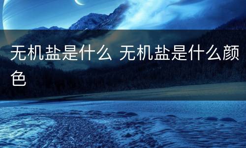 无机盐是什么 无机盐是什么颜色
