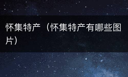 怀集特产（怀集特产有哪些图片）