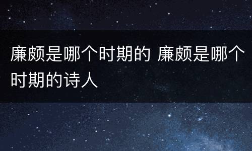 廉颇是哪个时期的 廉颇是哪个时期的诗人