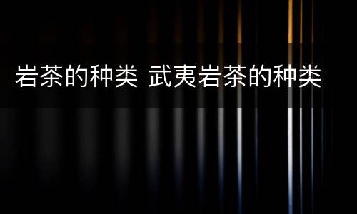 岩茶的种类 武夷岩茶的种类