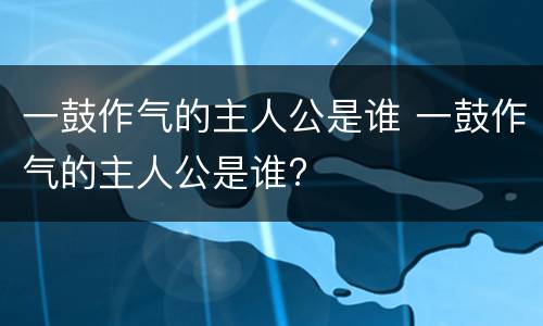 一鼓作气的主人公是谁 一鼓作气的主人公是谁?