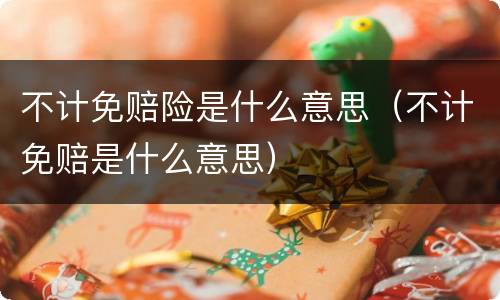 不计免赔险是什么意思（不计免赔是什么意思）