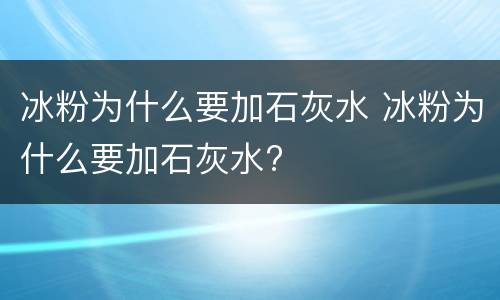 冰粉为什么要加石灰水 冰粉为什么要加石灰水?