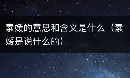 素媛的意思和含义是什么（素媛是说什么的）
