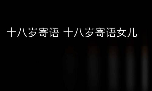 十八岁寄语 十八岁寄语女儿