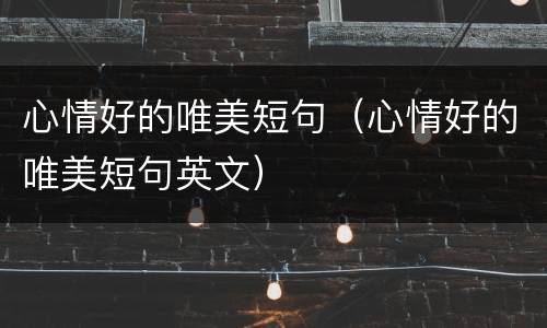 心情好的唯美短句（心情好的唯美短句英文）