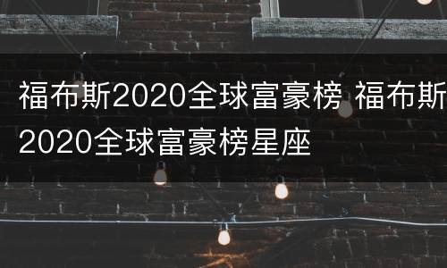 福布斯2020全球富豪榜 福布斯2020全球富豪榜星座