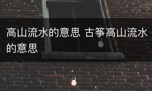 高山流水的意思 古筝高山流水的意思