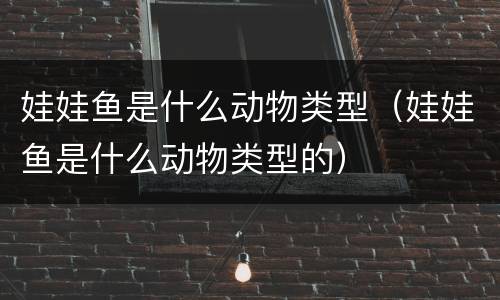 娃娃鱼是什么动物类型（娃娃鱼是什么动物类型的）