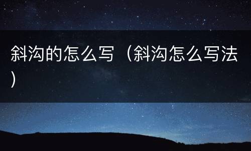 斜沟的怎么写（斜沟怎么写法）