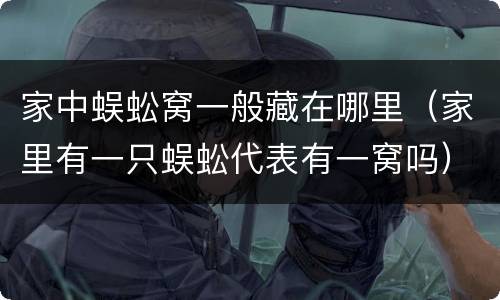 家中蜈蚣窝一般藏在哪里（家里有一只蜈蚣代表有一窝吗）