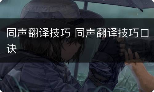 同声翻译技巧 同声翻译技巧口诀