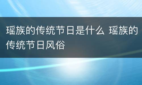 瑶族的传统节日是什么 瑶族的传统节日风俗