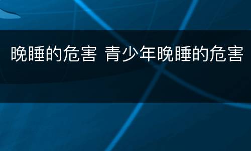 晚睡的危害 青少年晚睡的危害