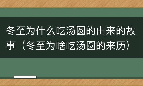 冬至为什么吃汤圆的由来的故事（冬至为啥吃汤圆的来历）