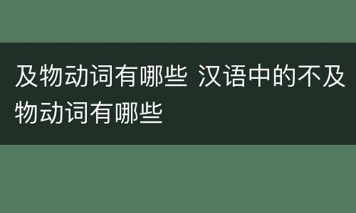 及物动词有哪些 汉语中的不及物动词有哪些
