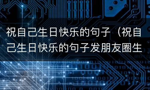 祝自己生日快乐的句子（祝自己生日快乐的句子发朋友圈生日图片）