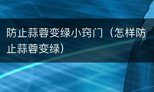 防止蒜蓉变绿小窍门（怎样防止蒜蓉变绿）