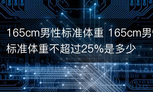 165cm男性标准体重 165cm男性标准体重不超过25%是多少