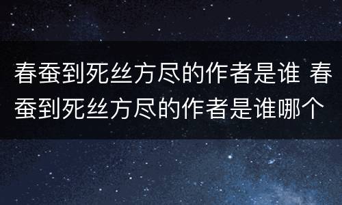 春蚕到死丝方尽的作者是谁 春蚕到死丝方尽的作者是谁哪个朝代