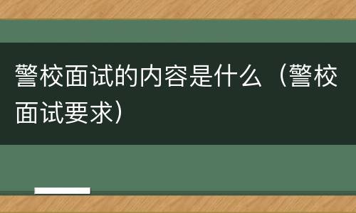 警校面试的内容是什么（警校面试要求）