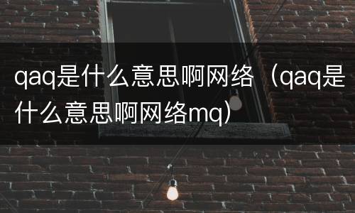 qaq是什么意思啊网络（qaq是什么意思啊网络mq）