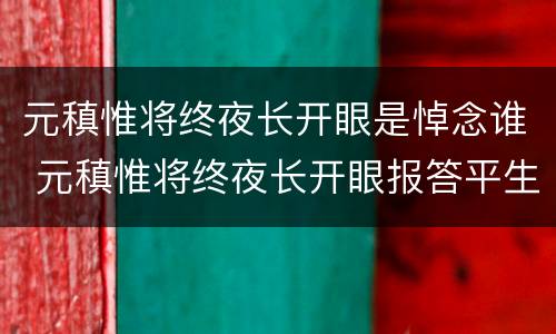 元稹惟将终夜长开眼是悼念谁 元稹惟将终夜长开眼报答平生末展眉是悼念谁的
