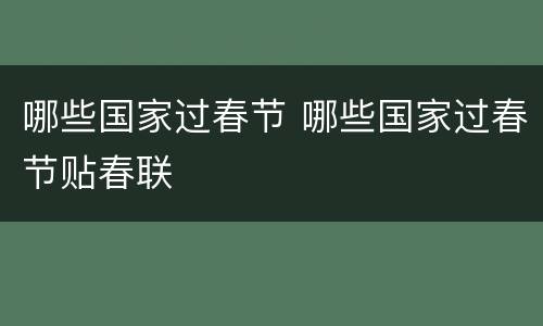 哪些国家过春节 哪些国家过春节贴春联