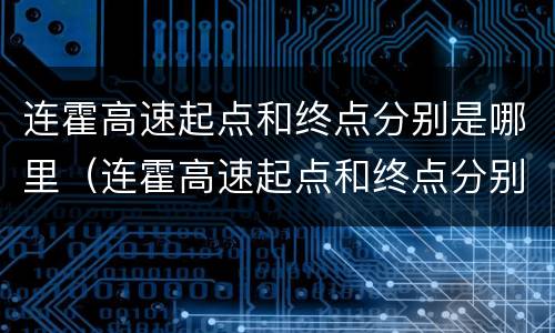 连霍高速起点和终点分别是哪里（连霍高速起点和终点分别是哪里京昆高速）