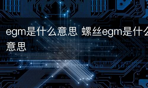 egm是什么意思 螺丝egm是什么意思