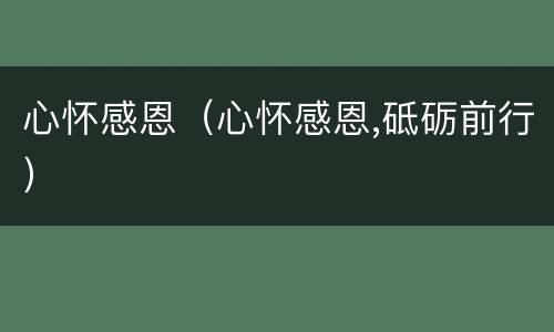 心怀感恩（心怀感恩,砥砺前行）