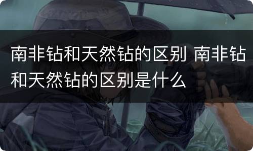 南非钻和天然钻的区别 南非钻和天然钻的区别是什么