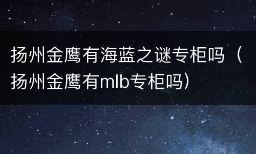 扬州金鹰有海蓝之谜专柜吗（扬州金鹰有mlb专柜吗）