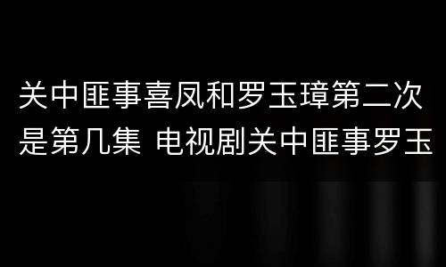关中匪事喜凤和罗玉璋第二次是第几集 电视剧关中匪事罗玉璋和喜凤