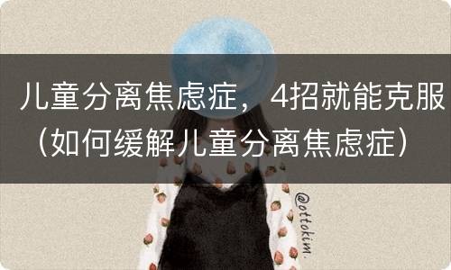 儿童分离焦虑症，4招就能克服（如何缓解儿童分离焦虑症）
