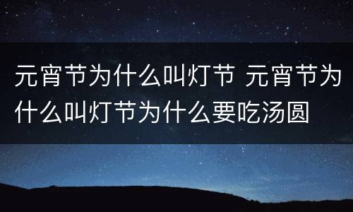 元宵节为什么叫灯节 元宵节为什么叫灯节为什么要吃汤圆
