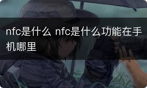 nfc是什么 nfc是什么功能在手机哪里
