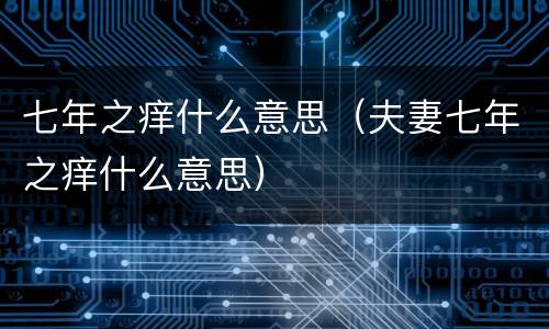 七年之痒什么意思（夫妻七年之痒什么意思）