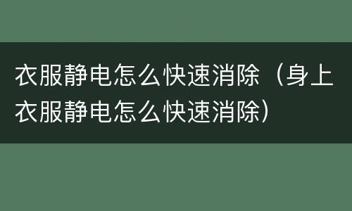 衣服静电怎么快速消除（身上衣服静电怎么快速消除）
