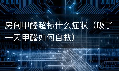 房间甲醛超标什么症状（吸了一天甲醛如何自救）