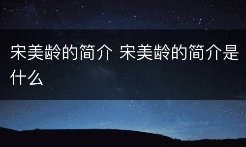 宋美龄的简介 宋美龄的简介是什么