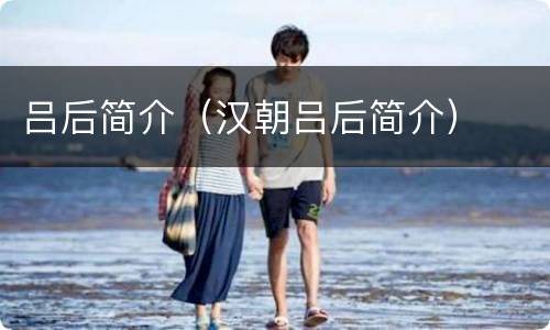 吕后简介（汉朝吕后简介）