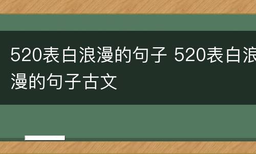520表白浪漫的句子 520表白浪漫的句子古文