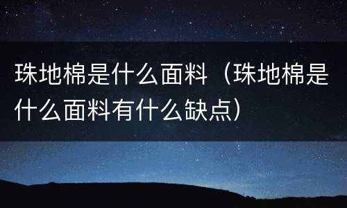 珠地棉是什么面料（珠地棉是什么面料有什么缺点）