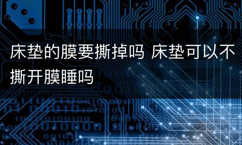 床垫的膜要撕掉吗 床垫可以不撕开膜睡吗