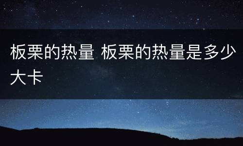 板栗的热量 板栗的热量是多少大卡