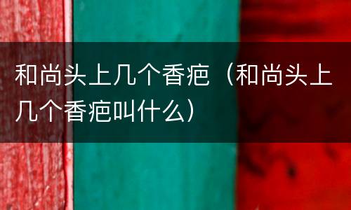 和尚头上几个香疤（和尚头上几个香疤叫什么）
